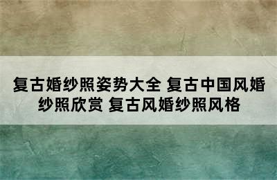 复古婚纱照姿势大全 复古中国风婚纱照欣赏 复古风婚纱照风格